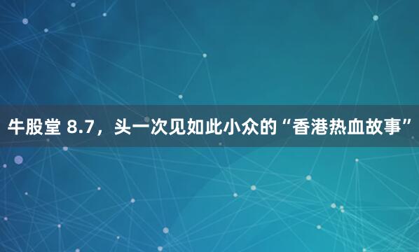 牛股堂 8.7，头一次见如此小众的“香港热血故事”