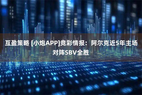 互盈策略 [小炮APP]竞彩情报：阿尔克近5年主场对阵SBV全胜