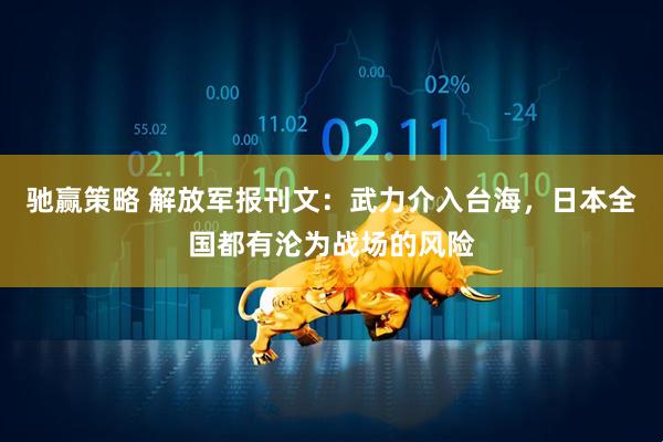 驰赢策略 解放军报刊文：武力介入台海，日本全国都有沦为战场的风险