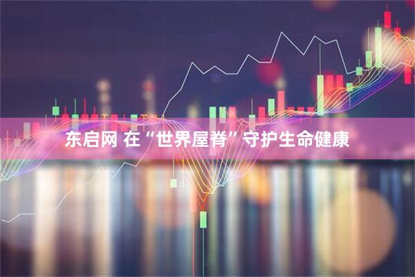 东启网 在“世界屋脊”守护生命健康