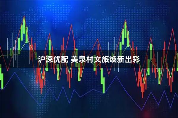 沪深优配 美泉村文旅焕新出彩